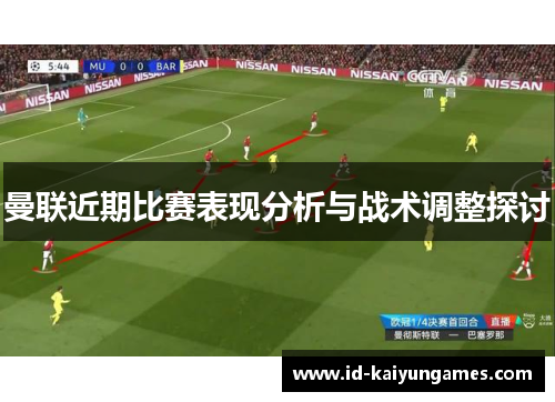 曼联近期比赛表现分析与战术调整探讨 曼联近期比赛表现分析与战术调整探讨