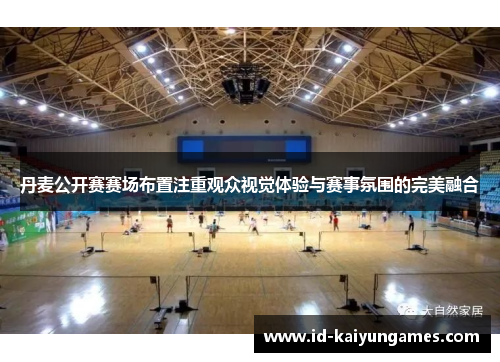 丹麦公开赛赛场布置注重观众视觉体验与赛事氛围的完美融合 丹麦公开赛赛场布置注重观众视觉体验与赛事氛围的完美融合