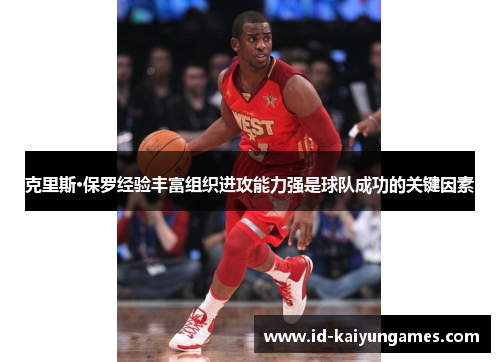 克里斯·保罗经验丰富组织进攻能力强是球队成功的关键因素 克里斯·保罗经验丰富组织进攻能力强是球队成功的关键因素