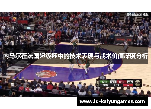 内马尔在法国超级杯中的技术表现与战术价值深度分析 内马尔在法国超级杯中的技术表现与战术价值深度分析
