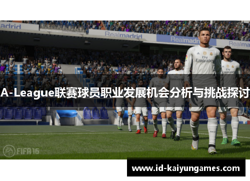 A-League联赛球员职业发展机会分析与挑战探讨 A-League联赛球员职业发展机会分析与挑战探讨