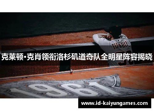 克莱顿·克肖领衔洛杉矶道奇队全明星阵容揭晓 克莱顿·克肖领衔洛杉矶道奇队全明星阵容揭晓