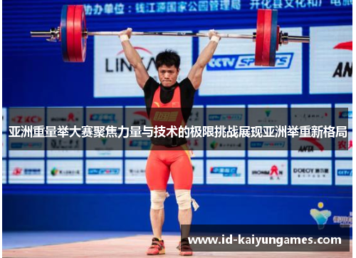 亚洲重量举大赛聚焦力量与技术的极限挑战展现亚洲举重新格局 亚洲重量举大赛聚焦力量与技术的极限挑战展现亚洲举重新格局