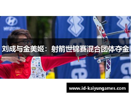 刘成与金美姬:射箭世锦赛混合团体夺金 刘成与金美姬:射箭世锦赛混合团体夺金