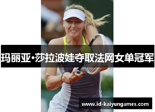 玛丽亚·莎拉波娃夺取法网女单冠军 玛丽亚·莎拉波娃夺取法网女单冠军