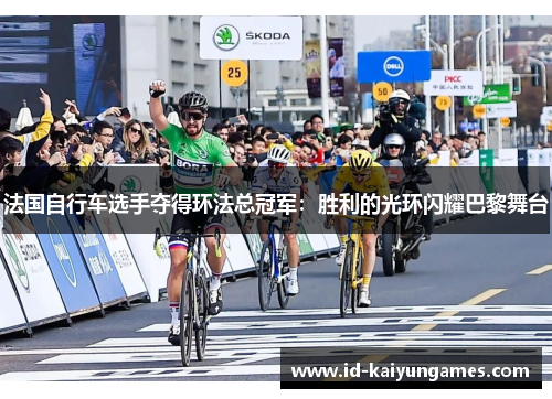 法国自行车选手夺得环法总冠军:胜利的光环闪耀巴黎舞台 法国自行车选手夺得环法总冠军:胜利的光环闪耀巴黎舞台