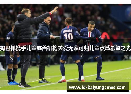 姆巴佩携手儿童慈善机构关爱无家可归儿童点燃希望之光