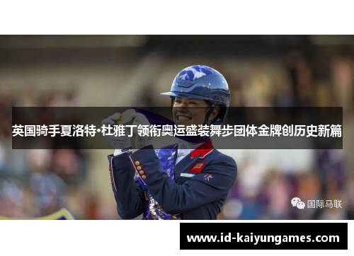 英国骑手夏洛特·杜雅丁领衔奥运盛装舞步团体金牌创历史新篇 英国骑手夏洛特·杜雅丁领衔奥运盛装舞步团体金牌创历史新篇