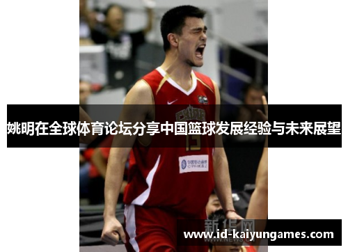 姚明在全球体育论坛分享中国篮球发展经验与未来展望 姚明在全球体育论坛分享中国篮球发展经验与未来展望