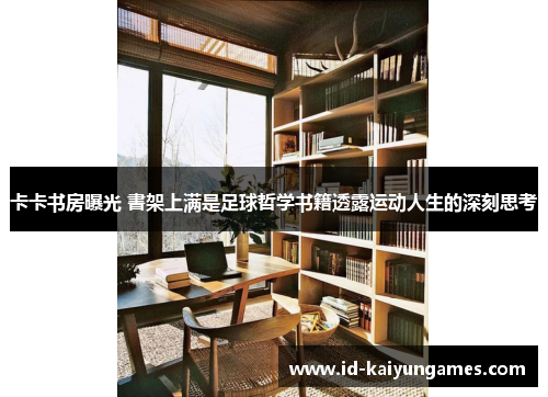 卡卡书房曝光 書架上满是足球哲学书籍透露运动人生的深刻思考 卡卡书房曝光 書架上满是足球哲学书籍透露运动人生的深刻思考