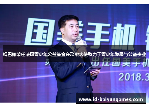 姆巴佩荣任法国青少年公益基金会形象大使致力于青少年发展与公益事业 姆巴佩荣任法国青少年公益基金会形象大使致力于青少年发展与公益事业