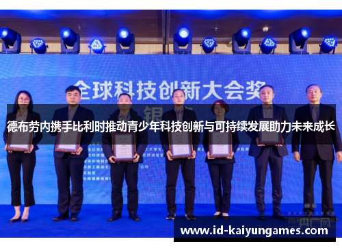 德布劳内携手比利时推动青少年科技创新与可持续发展助力未来成长 德布劳内携手比利时推动青少年科技创新与可持续发展助力未来成长