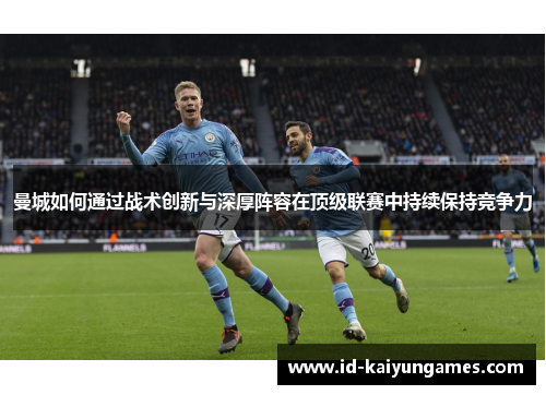 曼城如何通过战术创新与深厚阵容在顶级联赛中持续保持竞争力 曼城如何通过战术创新与深厚阵容在顶级联赛中持续保持竞争力