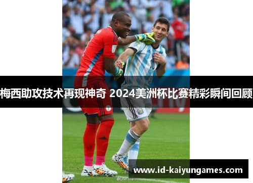 梅西助攻技术再现神奇 2024美洲杯比赛精彩瞬间回顾 梅西助攻技术再现神奇 2024美洲杯比赛精彩瞬间回顾