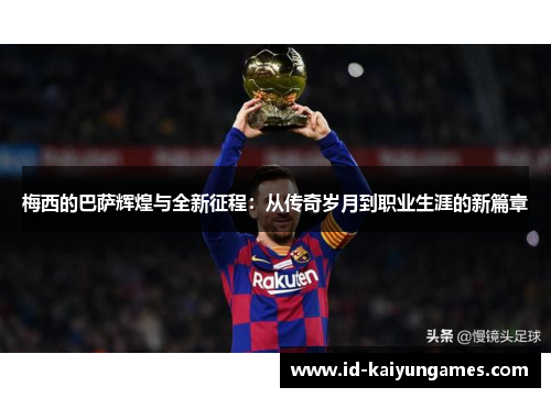 梅西的巴萨辉煌与全新征程:从传奇岁月到职业生涯的新篇章 梅西的巴萨辉煌与全新征程:从传奇岁月到职业生涯的新篇章