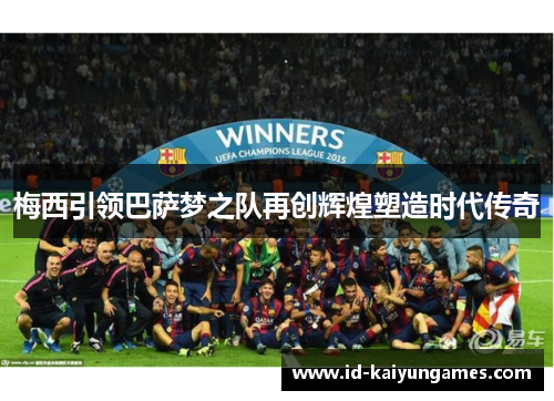梅西引领巴萨梦之队再创辉煌塑造时代传奇 梅西引领巴萨梦之队再创辉煌塑造时代传奇