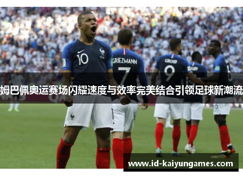 姆巴佩奥运赛场闪耀速度与效率完美结合引领足球新潮流 姆巴佩奥运赛场闪耀速度与效率完美结合引领足球新潮流