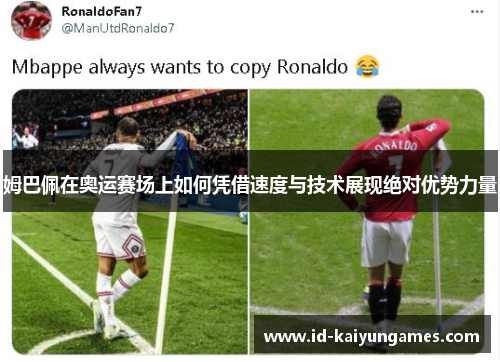 姆巴佩在奥运赛场上如何凭借速度与技术展现绝对优势力量 姆巴佩在奥运赛场上如何凭借速度与技术展现绝对优势力量