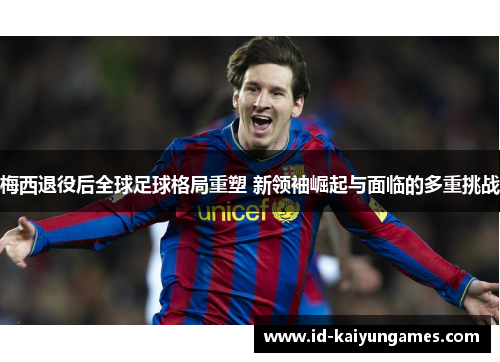 梅西退役后全球足球格局重塑 新领袖崛起与面临的多重挑战 梅西退役后全球足球格局重塑 新领袖崛起与面临的多重挑战