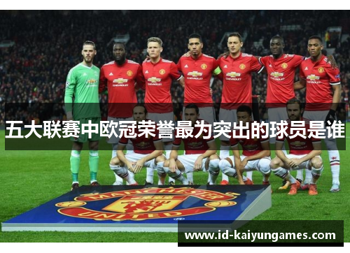 五大联赛中欧冠荣誉最为突出的球员是谁 五大联赛中欧冠荣誉最为突出的球员是谁