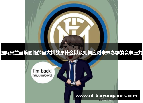 国际米兰当前面临的最大挑战是什么以及如何应对未来赛季的竞争压力