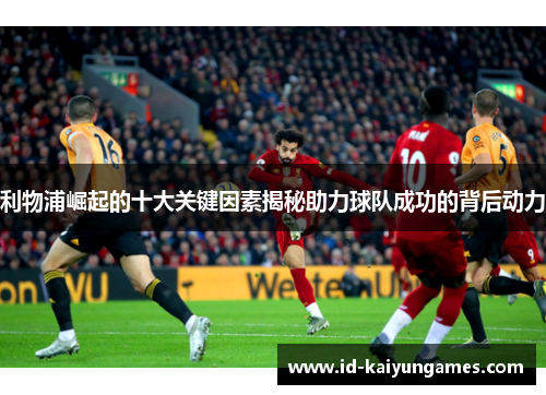 利物浦崛起的十大关键因素揭秘助力球队成功的背后动力