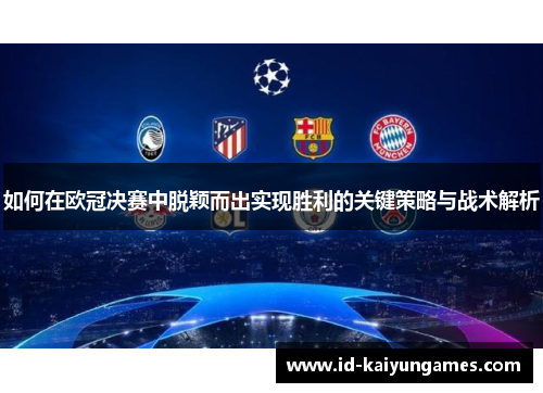 如何在欧冠决赛中脱颖而出实现胜利的关键策略与战术解析 如何在欧冠决赛中脱颖而出实现胜利的关键策略与战术解析