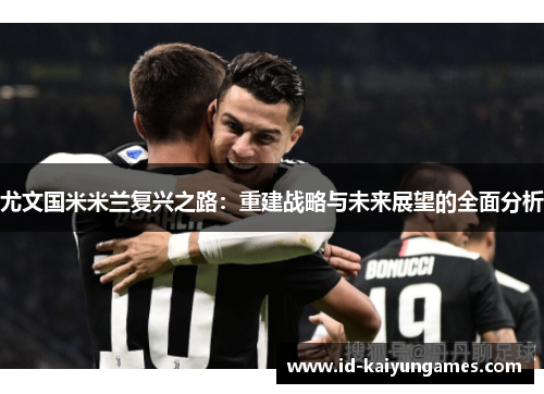 尤文国米米兰复兴之路:重建战略与未来展望的全面分析 尤文国米米兰复兴之路:重建战略与未来展望的全面分析