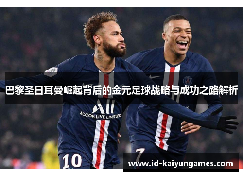 巴黎圣日耳曼崛起背后的金元足球战略与成功之路解析 巴黎圣日耳曼崛起背后的金元足球战略与成功之路解析