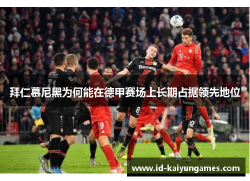 拜仁慕尼黑为何能在德甲赛场上长期占据领先地位