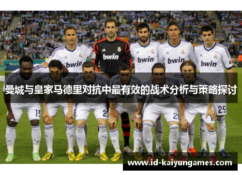 曼城与皇家马德里对抗中最有效的战术分析与策略探讨 曼城与皇家马德里对抗中最有效的战术分析与策略探讨