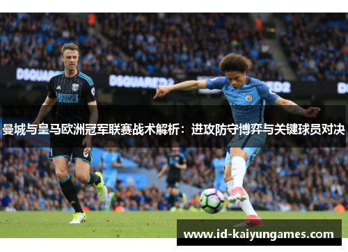 曼城与皇马欧洲冠军联赛战术解析：进攻防守博弈与关键球员对决
