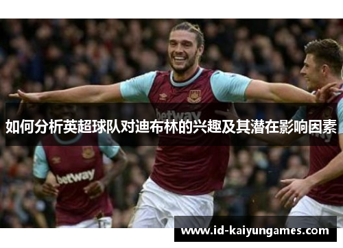 如何分析英超球队对迪布林的兴趣及其潜在影响因素