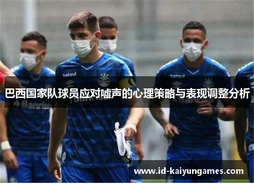 巴西国家队球员应对嘘声的心理策略与表现调整分析 巴西国家队球员应对嘘声的心理策略与表现调整分析