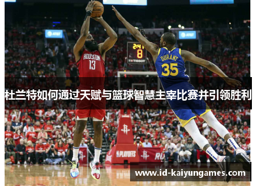 杜兰特如何通过天赋与篮球智慧主宰比赛并引领胜利 杜兰特如何通过天赋与篮球智慧主宰比赛并引领胜利