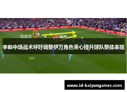 李毅中场战术呼吁调整伊万角色重心提升球队整体表现