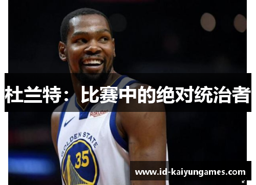 杜兰特：比赛中的绝对统治者