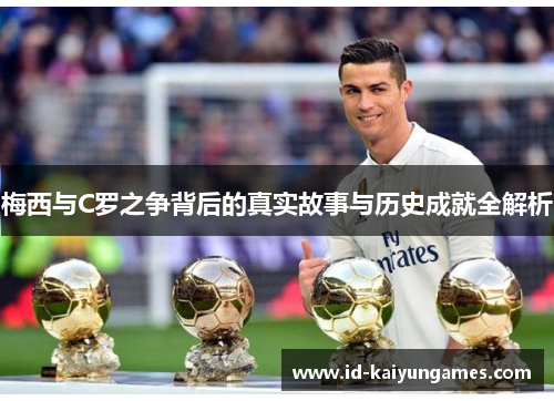 梅西与C罗之争背后的真实故事与历史成就全解析 梅西与C罗之争背后的真实故事与历史成就全解析