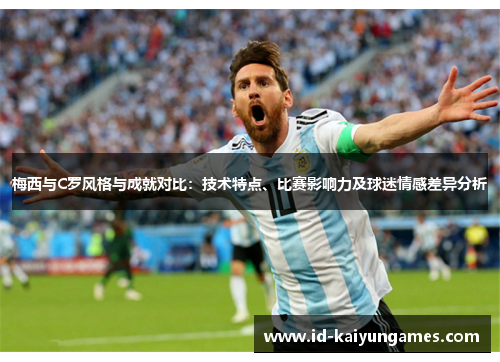 梅西与C罗风格与成就对比:技术特点、比赛影响力及球迷情感差异分析 梅西与C罗风格与成就对比:技术特点、比赛影响力及球迷情感差异分析