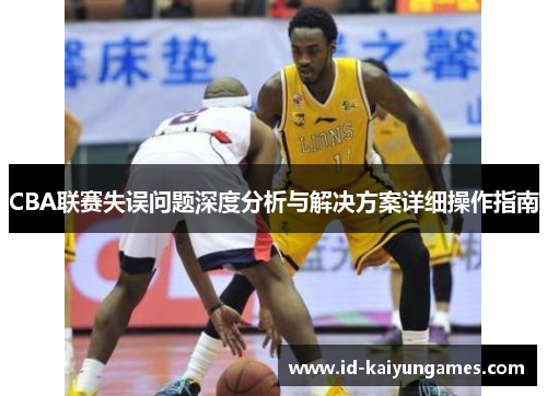 CBA联赛失误问题深度分析与解决方案详细操作指南 CBA联赛失误问题深度分析与解决方案详细操作指南