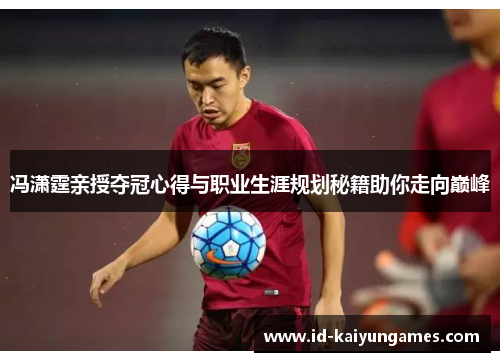 冯潇霆亲授夺冠心得与职业生涯规划秘籍助你走向巅峰