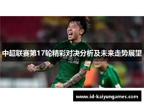 中超联赛第17轮精彩对决分析及未来走势展望 中超联赛第17轮精彩对决分析及未来走势展望