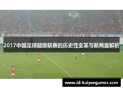 2017中国足球超级联赛的历史性变革与新局面解析 2017中国足球超级联赛的历史性变革与新局面解析