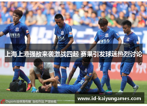 上海上港强敌来袭激战四起 赛果引发球迷热烈讨论
