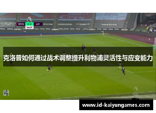 克洛普如何通过战术调整提升利物浦灵活性与应变能力