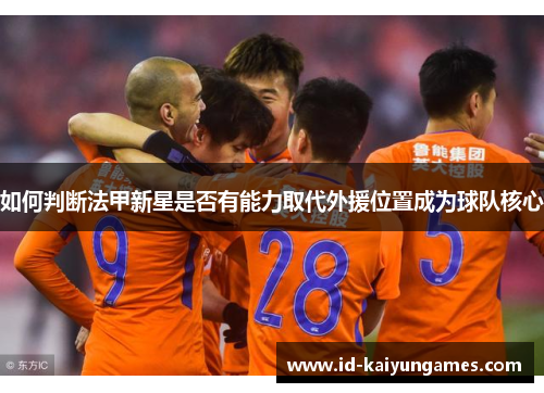 如何判断法甲新星是否有能力取代外援位置成为球队核心