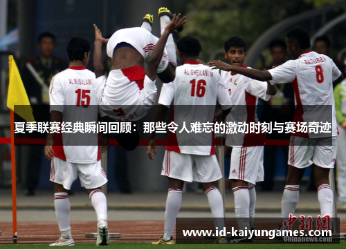 夏季联赛经典瞬间回顾:那些令人难忘的激动时刻与赛场奇迹 夏季联赛经典瞬间回顾:那些令人难忘的激动时刻与赛场奇迹