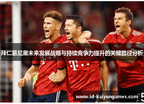 拜仁慕尼黑未来发展战略与持续竞争力提升的关键路径分析