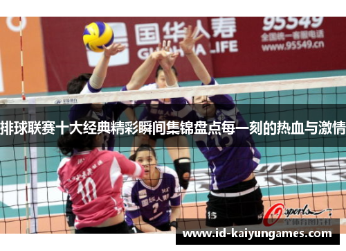排球联赛十大经典精彩瞬间集锦盘点每一刻的热血与激情 排球联赛十大经典精彩瞬间集锦盘点每一刻的热血与激情