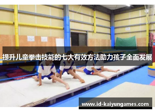 提升儿童拳击技能的七大有效方法助力孩子全面发展